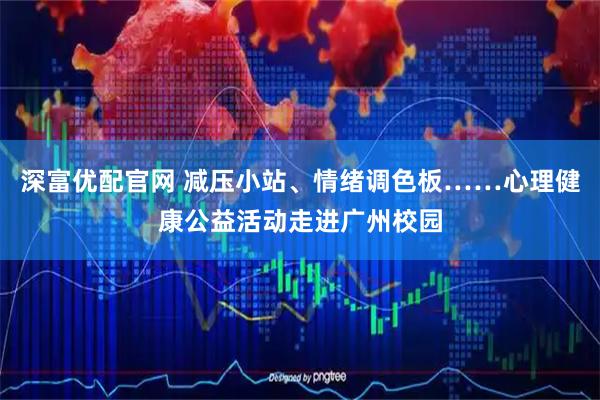 深富优配官网 减压小站、情绪调色板……心理健康公益活动走进广州校园